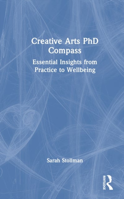 Creative Arts PhD Compass - Essential Insights from Practice to Wellbeing