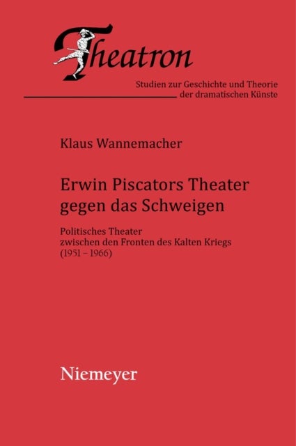 Erwin Piscators Theater gegen das Schweigen - Politisches Theater zwischen den Fronten des Kalten Kriegs (1951-1966)