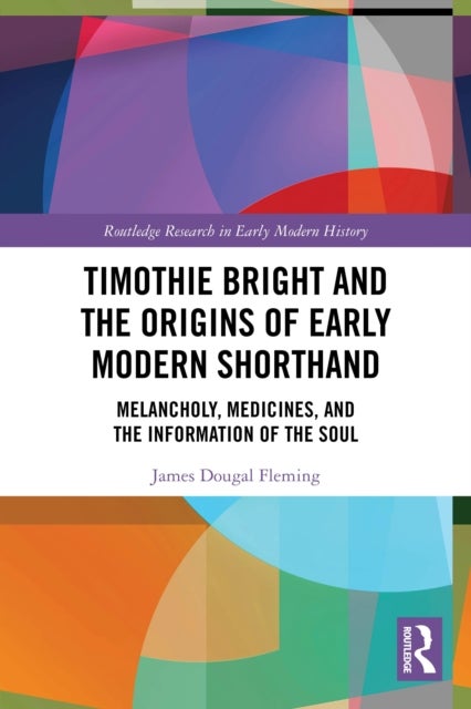 Timothie Bright and the Origins of Early Modern Shorthand - Melancholy, Medicines, and the Information of the Soul