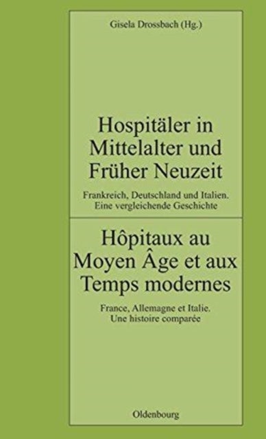 Hospitaler in Mittelalter Und Fruher Neuzeit. Frankreich, Deutschland Und Italien. Eine Vergleichende Geschichte - Hopitaux Au Moyen Age Et Aux Temps Modernes. France, Allemagne Et Italie. Une Histoire Comparee