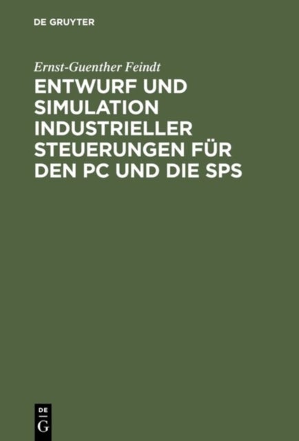 Entwurf Und Simulation Industrieller Steuerungen Fur Den PC Und Die Sps - Eine Einfuhrung Fur Informatiker Und Automatisierungstechniker
