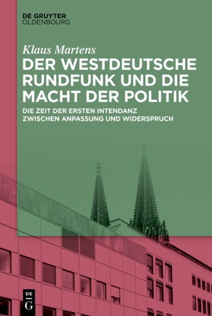 Der Westdeutsche Rundfunk Und Die Macht Der Politik - Die Zeit Der Ersten Intendanz Zwischen Anpassung Und Widerspruch
