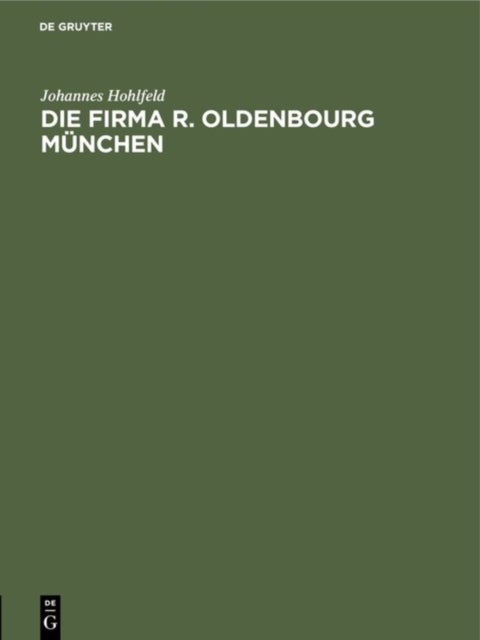 Die Firma R. Oldenbourg Munchen - Verlag, Buchdruckerei, Buchbinderei Und Galvanoplastik. Ein Geschichtlicher Uberblick 1858-1940