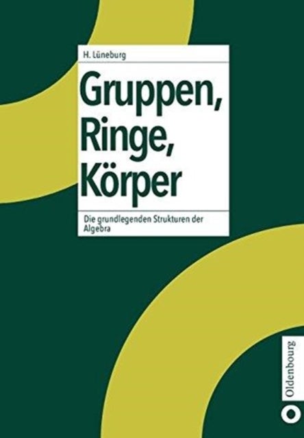 Gruppen, Ringe, Korper - Die Grundlegenden Strukturen Der Algebra