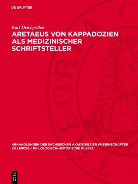 Aretaeus Von Kappadozien ALS Medizinischer Schriftsteller - Mit Anhang: Der Kranke Gelehrte