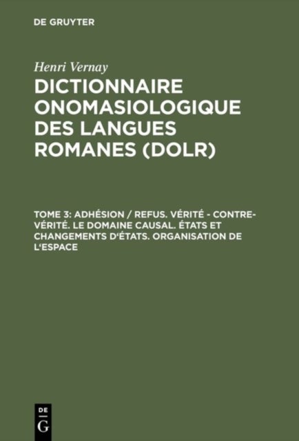 Dictionnaire onomasiologique des langues romanes (DOLR), Tome 3, Adhesion / refus. Verite - contre-verite. Le domaine causal. Etats et changements d'etats. Organisation de l'espace