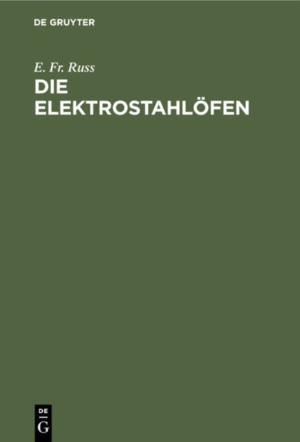 Die Elektrostahlofen - Ihr Aufbau Und Gegenwartiger Stand Sowie Erfahrungen Und Betriebsergebnisse Der Elektrischen Stahlerzeugung Praktisches Hand- Und Nachschlagewerk Fur Den Stahlfachmann