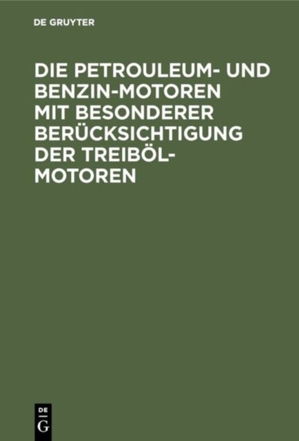 Die Petrouleum- Und Benzin-Motoren Mit Besonderer Berucksichtigung Der Treibol-Motoren - Ein Handbuch Fur Ingenieure, Motorenbesitzer Und Warter