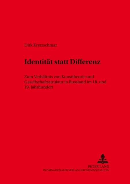 Identitaet Statt Differenz - Zum Verhaeltnis Von Kunsttheorie Und Gesellschaftsstruktur in Russland Im 18. Und 19. Jahrhundert