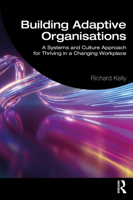Building Adaptive Organisations - A Systems and Culture Approach for Thriving in a Changing Workplace