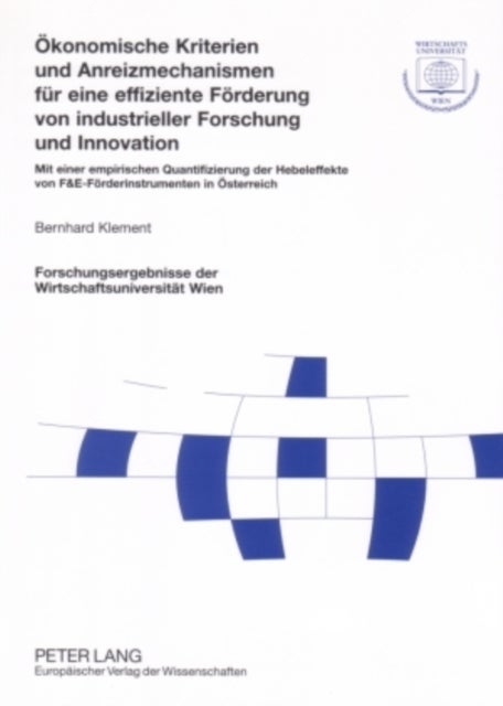 Oekonomische Kriterien Und Anreizmechanismen Fuer Eine Effiziente Foerderung Von Industrieller Forschung Und Innovation - Mit Einer Empirischen Quantifizierung Der Hebeleffekte Von F&e-Foerderinstrumenten in Oesterreich
