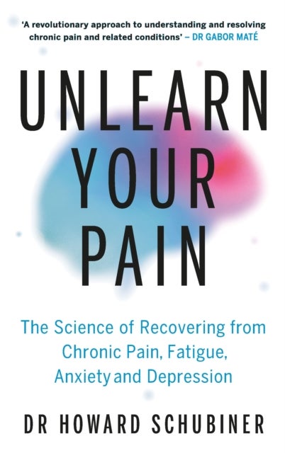 Unlearn Your Pain - The Science of Recovering from Chronic Pain, Fatigue, Anxiety, and Depression