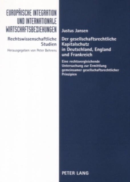 Der Gesellschaftsrechtliche Kapitalschutz in Deutschland, England Und Frankreich - Eine Rechtsvergleichende Untersuchung Zur Ermittlung Gemeinsamer Gesellschaftsrechtlicher Prinzipien