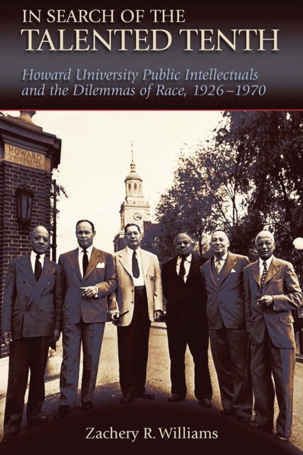 In Search of the Talented Tenth - Howard University Public Intellectuals and the Dilemmas of Race, 1926-1970