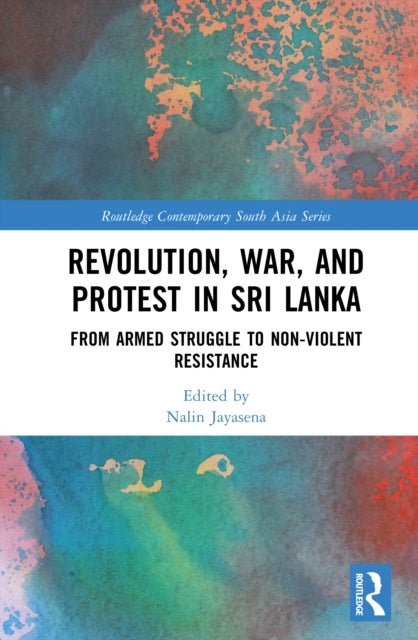 Revolution, War, and Protest in Sri Lanka - From Armed Struggle to Non-Violent Resistance