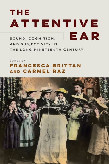 The Attentive Ear - Sound, Cognition, and Subjectivity, 1800-1930