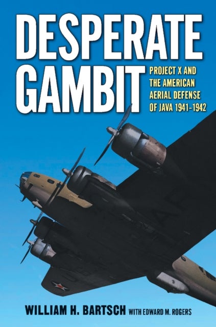 Desperate Gambit - Project X and the American Aerial Defense of Java, 1941–1942