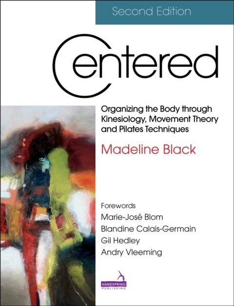 Centered, Second Edition - Organizing the Body through Kinesiology, Movement Theory and Pilates Techniques
