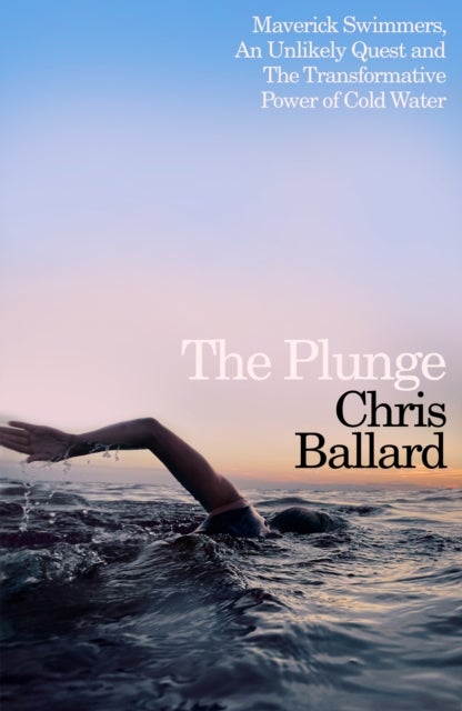 The Plunge - Maverick Swimmers, An Unlikely Quest, and The Transformative Power of Cold Water