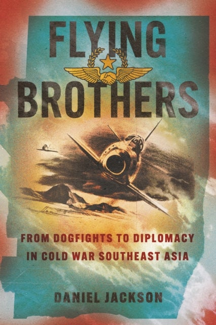 Flying Brothers - From Dogfights to Diplomacy in Cold War Southeast Asia