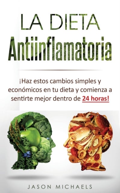 La Dieta Antiinflamatoria - ¡Haz estos cambios simples y economicos en tu dieta y comienza a sentirte mejor dentro de 24 horas!