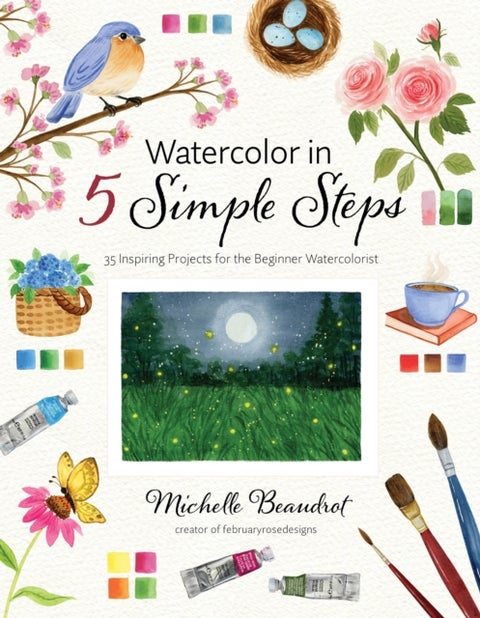 Watercolor in 5 Simple Steps - 35 Inspiring Projects for the Beginner Watercolorist
