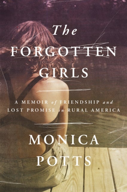 The Forgotten Girls - A Memoir of Friendship and Lost Promise in Rural America