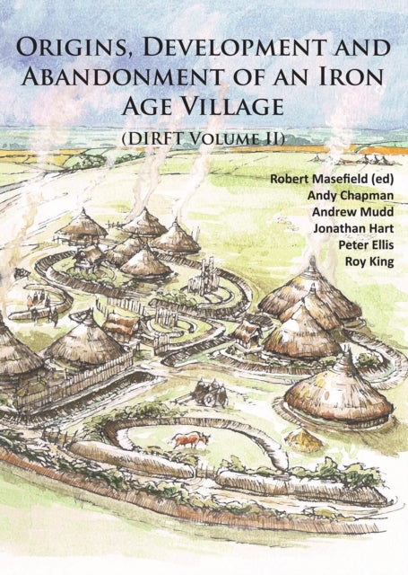 Origins, Development and Abandonment of an Iron Age Village - Further Archaeological Investigations for the Daventry International Rail Freight Terminal, Crick & Kilsby, Northamptonshire 1993-2013 (DIRFT Volume II)