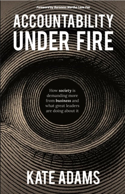Accountability Under Fire - How society is demanding more from business and what great leaders are doing about it