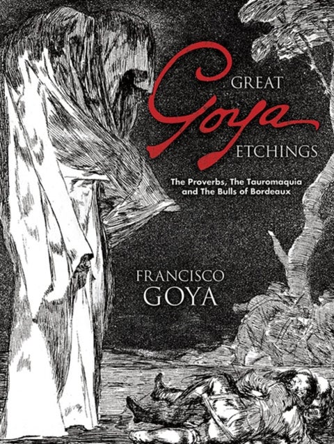 Great Goya Etchings - The Proverbs, the Tauromaquia and the Bulls of Bordeaux