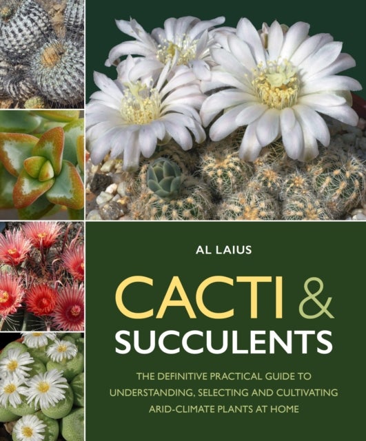 Cacti & Succulents - The Definitive Practical Guide to Understanding, Selecting and Cultivating Arid-Climate Plants at Home