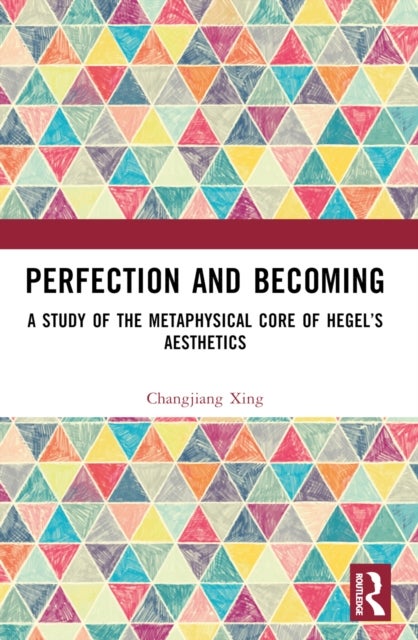 Perfection and Becoming - A Study of the Metaphysical Core of Hegel’s Aesthetics
