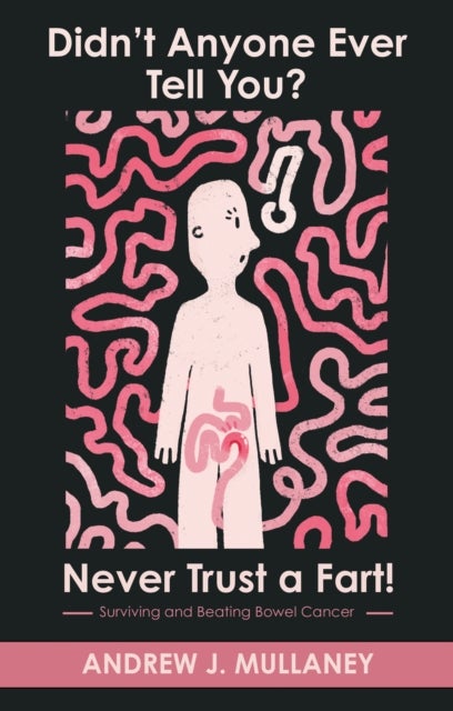 Didn’t Anyone Ever Tell You? Never Trust a Fart! - Surviving and beating bowel cancer