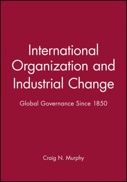 International Organization and Industrial Change - Global Governance Since 1850