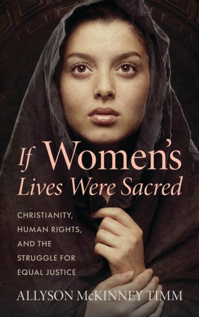 If Women’s Lives Were Sacred - Christianity, Human Rights, and the Struggle for Equal Justice