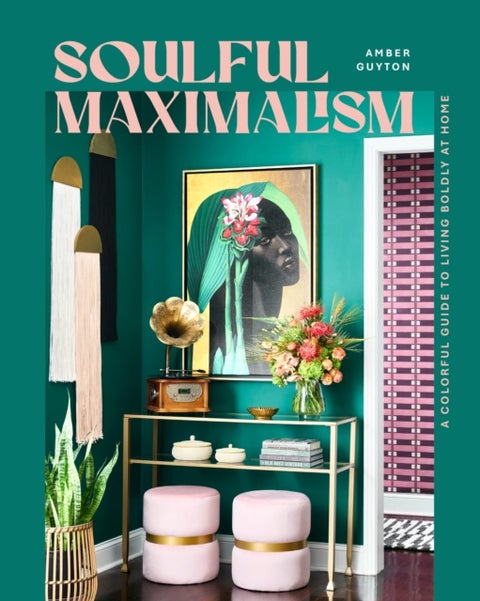 Soulful Maximalism - A Colorful Guide to Living Boldly at Home