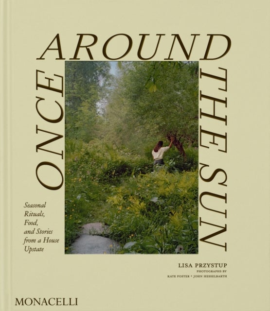 Once Around the Sun - Seasonal Rituals, Food, and Stories from a House Upstate