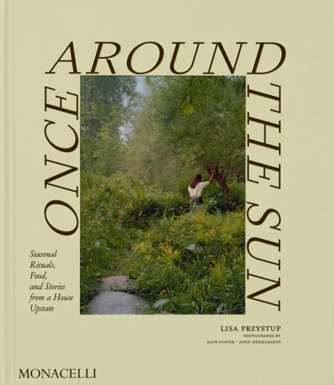 Once Around the Sun - Seasonal Rituals, Food, and Stories from a House Upstate