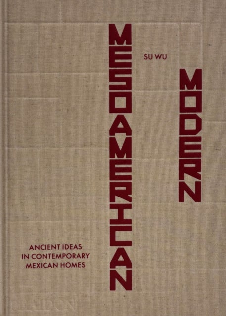 Mesoamerican Modern - Ancient Ideas in Contemporary Mexican Homes