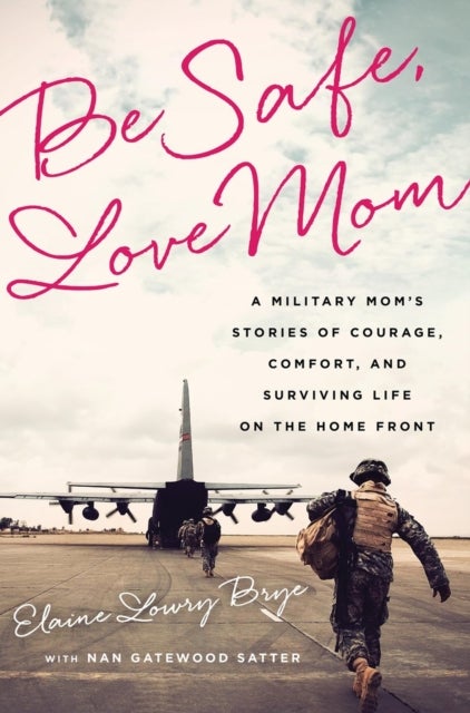 Be Safe, Love Mom - A Military Mom's Stories of Courage, Comfort, and Surviving Life on the Home Front