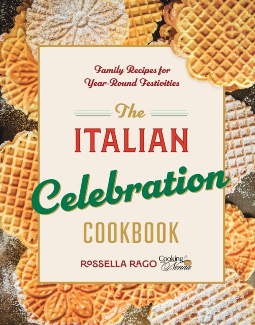 The Italian Celebration Cookbook - 130 Recipes Inspired by Family Traditions and Seasonal Joy