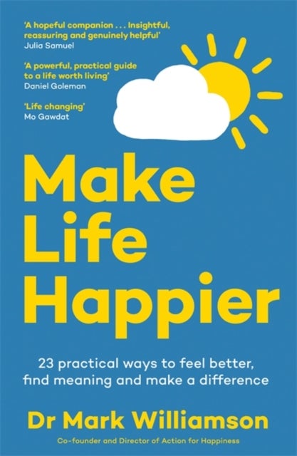 Make Life Happier - 23 Practical Ways to Feel Better, Find Meaning and Make a Difference: The No. 1 Sunday Times Bestseller