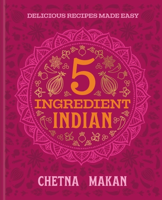 Chetna''s 5-Ingredient Indian - 'A great book' Chris Evans: the BRAND NEW collection of over 90 super simple delicious Indian recipes