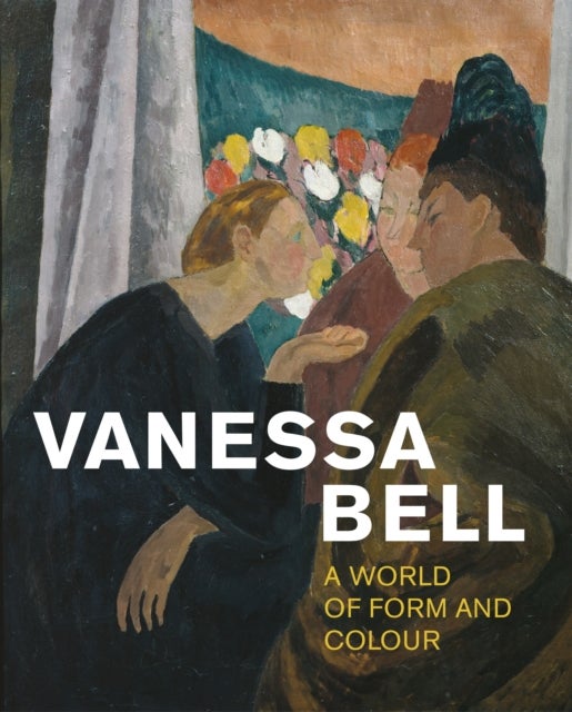 Vanessa Bell - A World of Form and Colour