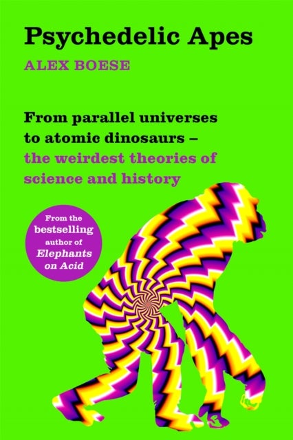 Psychedelic Apes - From parallel universes to atomic dinosaurs – the weirdest theories of science and history