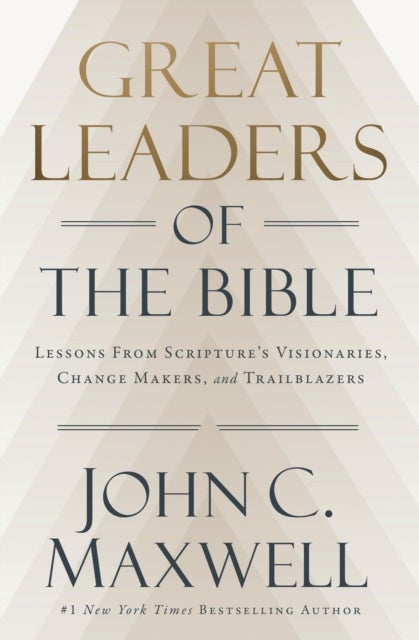 Great Leaders of the Bible - Lessons from Scripture’s Visionaries, Change Makers, and Trailblazers