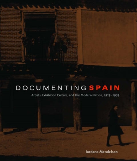 Documenting Spain - Artists, Exhibition Culture, and the Modern Nation, 1929–1939