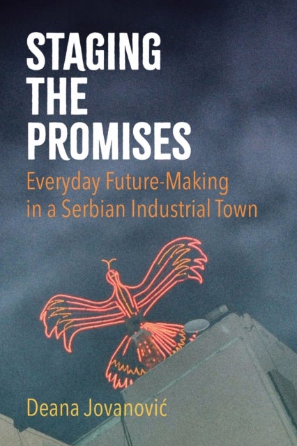 Staging the Promises - Everyday Future-Making in a Serbian Industrial Town