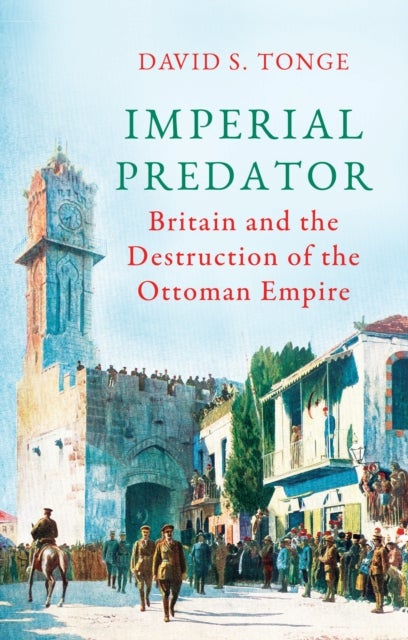 Imperial Predator - Britain and the Destruction of the Ottoman Empire