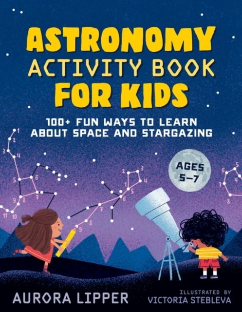 Astronomy Activity Book for Kids - 100+ Fun Ways to Learn About Space and Stargazing Ages 5-7